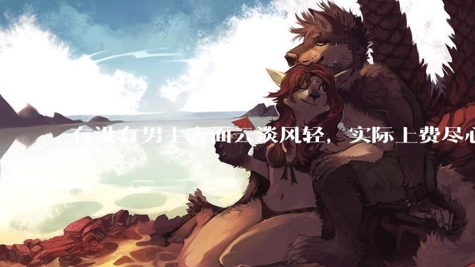 有没有男主表面云淡风轻，实际上费尽心机接近女主的甜文？