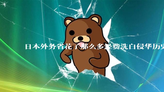 日本外务省花了那么多经费洗白侵华历史，为什么仇日情绪空前高涨？