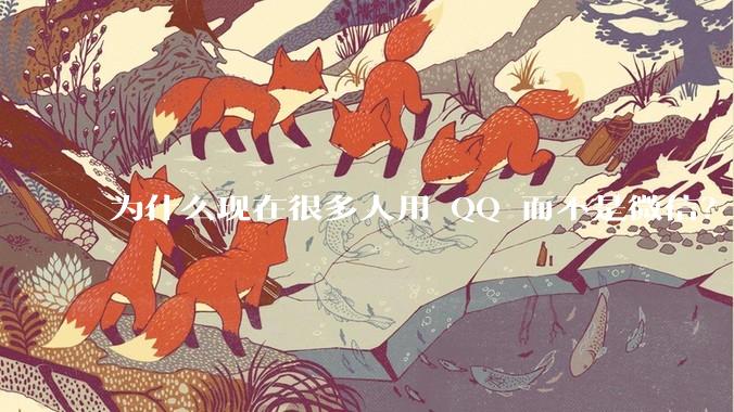 为什么现在很多人用 QQ 而不是微信？