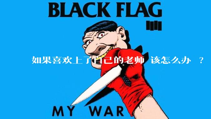 如果喜欢上了自己的老师 该怎么办 ?
