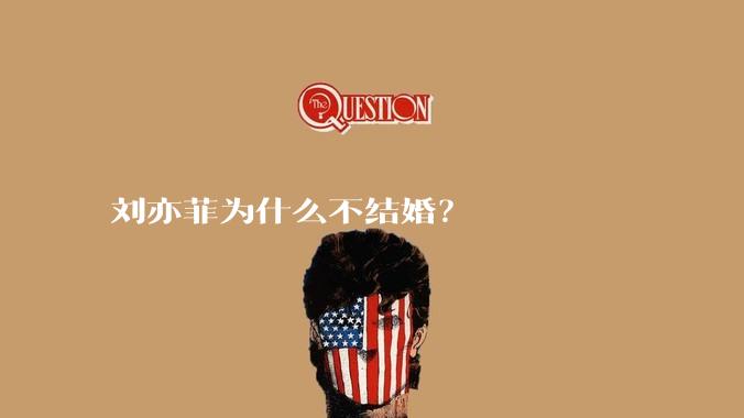 刘亦菲为什么不结婚？