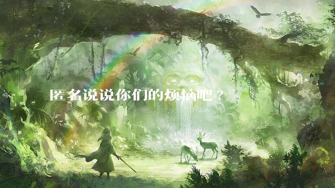 匿名说说你们的烦恼吧?