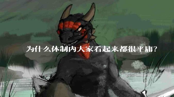 为什么体制内大家看起来都很平庸？
